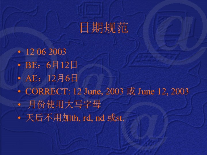 日期规范 • • • 12 06 2003 BE： 6月12日 AE： 12月6日 CORRECT: 12 June,
