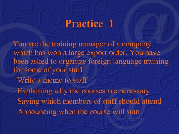Practice 1 You are the training manager of a company which has won a