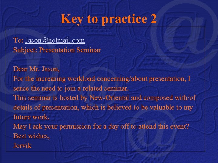 Key to practice 2 To: Jason@hotmail. com Subject: Presentation Seminar Dear Mr. Jason, For