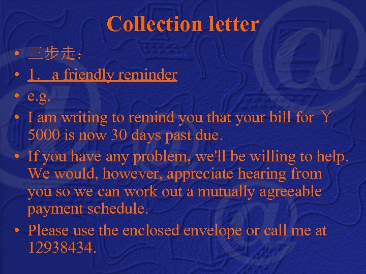 Collection letter • • 三步走： 1．a friendly reminder e. g. I am writing to