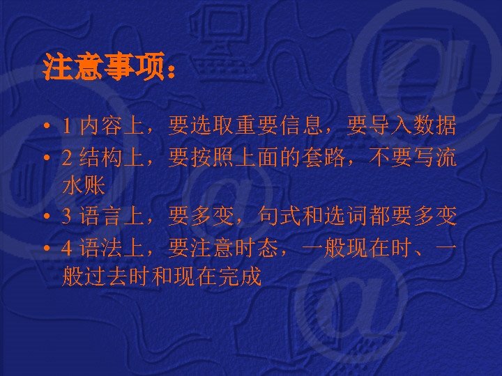 注意事项： • 1 内容上，要选取重要信息，要导入数据 • 2 结构上，要按照上面的套路，不要写流 水账 • 3 语言上，要多变，句式和选词都要多变 • 4 语法上，要注意时态，一般现在时、一