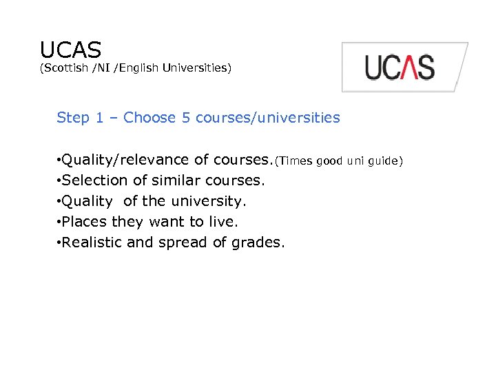UCAS (Scottish /NI /English Universities) Step 1 – Choose 5 courses/universities • Quality/relevance of