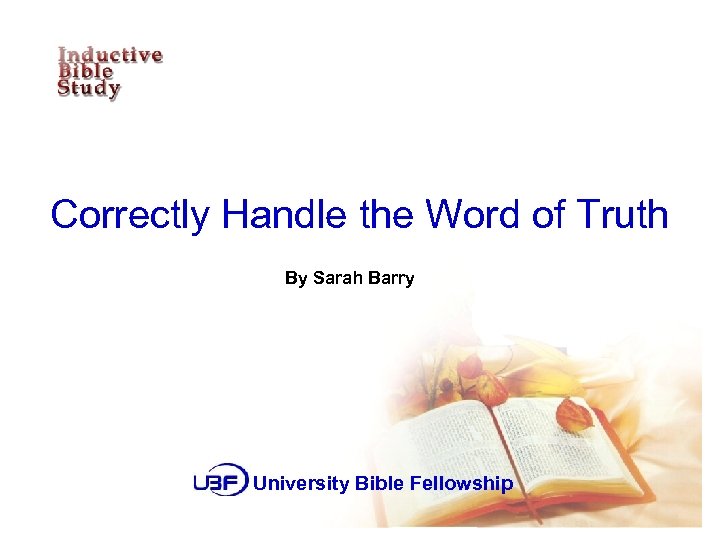 Correctly Handle the Word of Truth By Sarah Barry University Bible Fellowship 