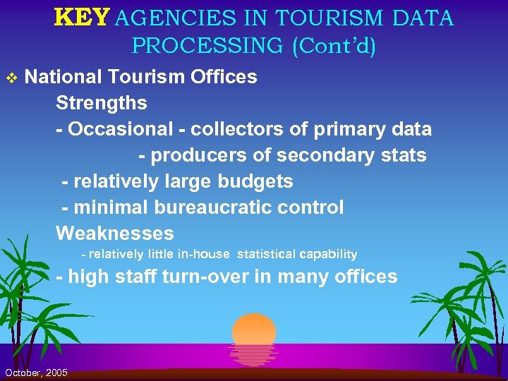 KEY AGENCIES IN TOURISM DATA PROCESSING (Cont’d) v National Tourism Offices Strengths - Occasional