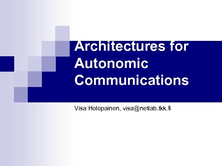 Architectures for Autonomic Communications Visa Holopainen, visa@netlab. tkk. fi 