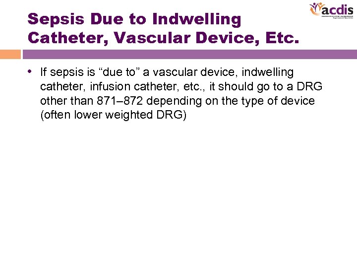 Sepsis Due to Indwelling Catheter, Vascular Device, Etc. • If sepsis is “due to”