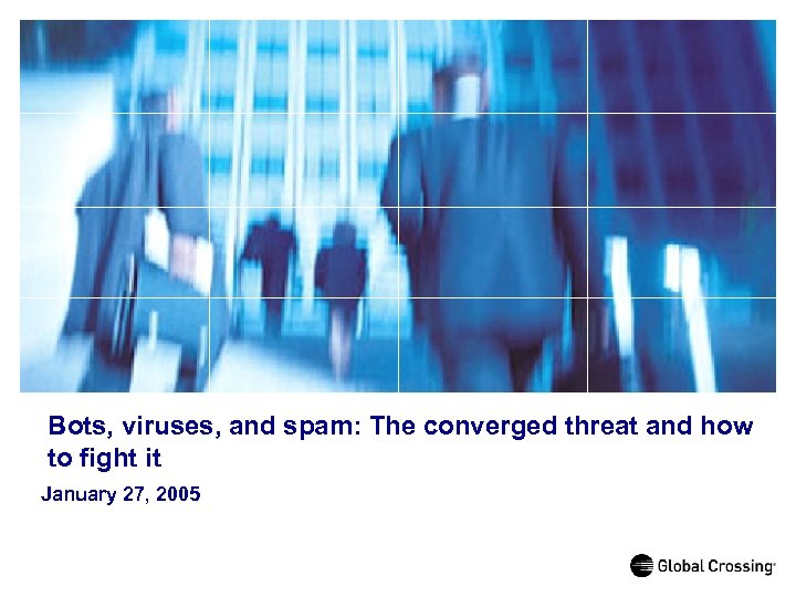 Bots, viruses, and spam: The converged threat and how to fight it January 27,