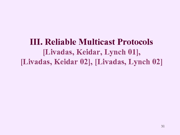 III. Reliable Multicast Protocols [Livadas, Keidar, Lynch 01], [Livadas, Keidar 02], [Livadas, Lynch 02]