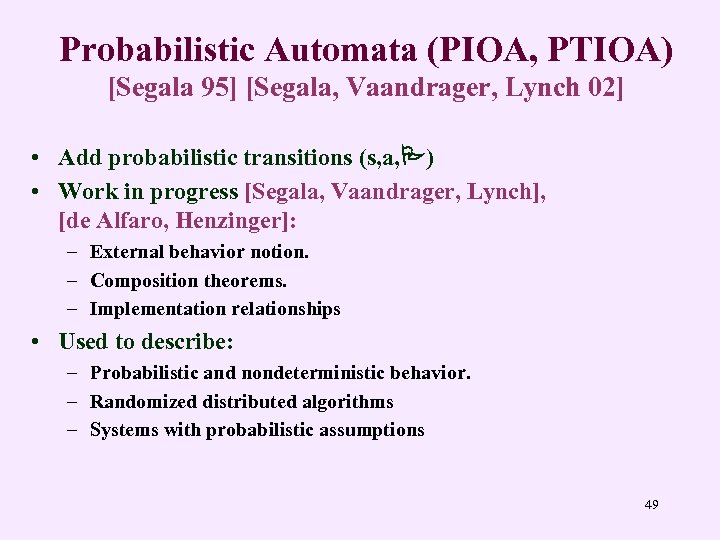 Probabilistic Automata (PIOA, PTIOA) [Segala 95] [Segala, Vaandrager, Lynch 02] • Add probabilistic transitions