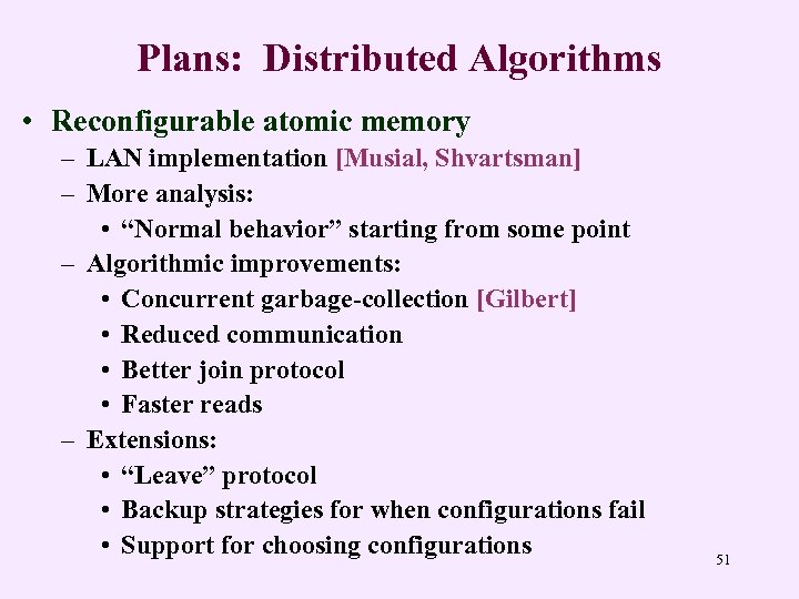Plans: Distributed Algorithms • Reconfigurable atomic memory – LAN implementation [Musial, Shvartsman] – More