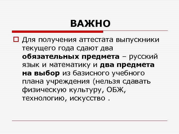 ВАЖНО o Для получения аттестата выпускники текущего года сдают два обязательных предмета – русский