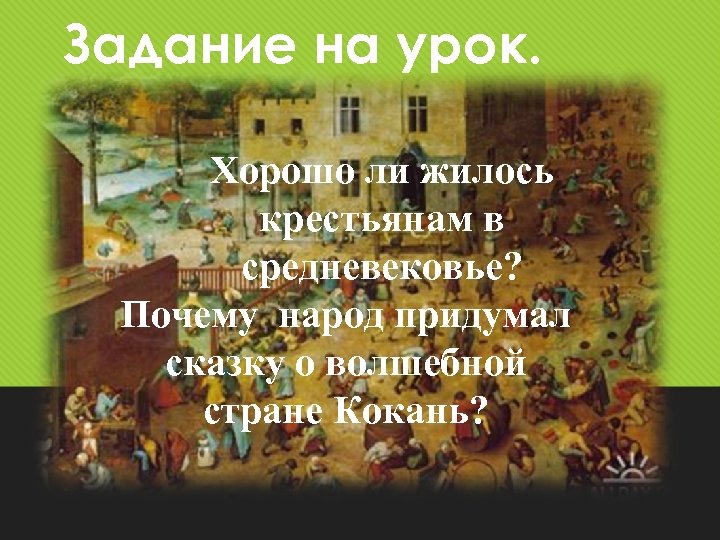 Задание на урок. Хорошо ли жилось крестьянам в средневековье? Почему народ придумал сказку о