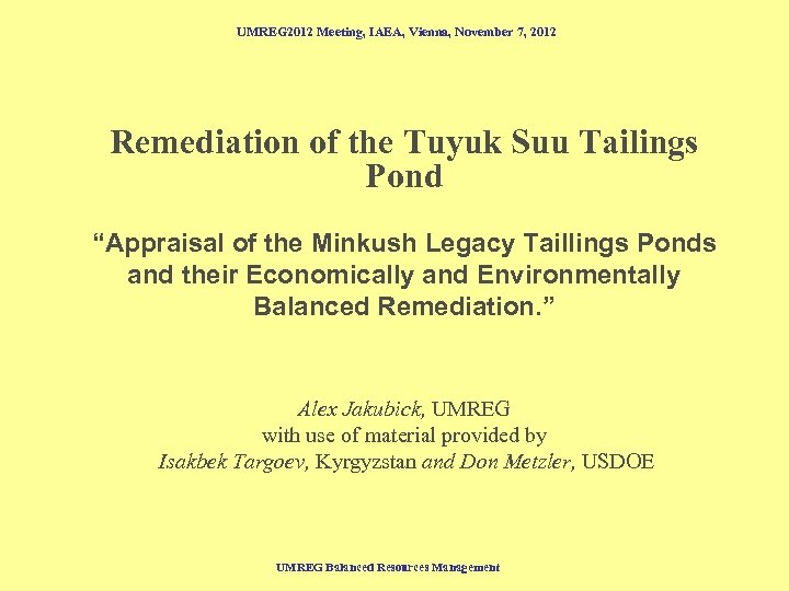 UMREG 2012 Meeting, IAEA, Vienna, November 7, 2012 Remediation of the Tuyuk Suu Tailings