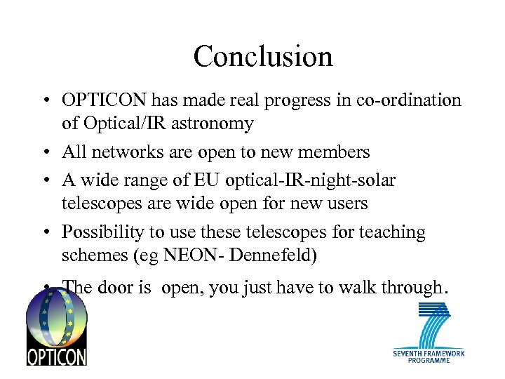 Conclusion • OPTICON has made real progress in co-ordination of Optical/IR astronomy • All