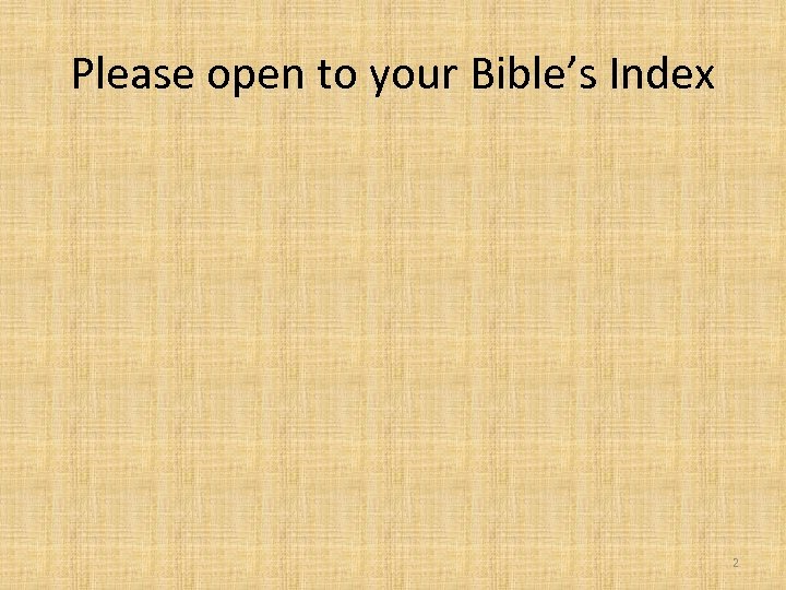 Please open to your Bible’s Index 2 