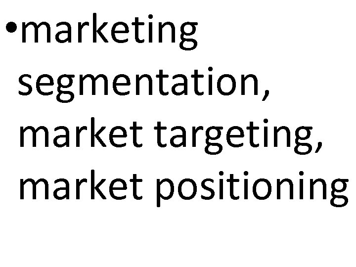  • marketing segmentation, market targeting, market positioning 