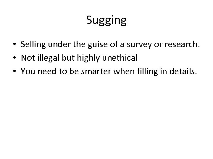 Sugging • Selling under the guise of a survey or research. • Not illegal