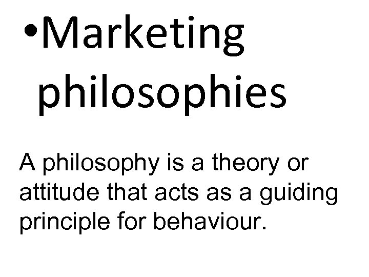  • Marketing philosophies A philosophy is a theory or attitude that acts as