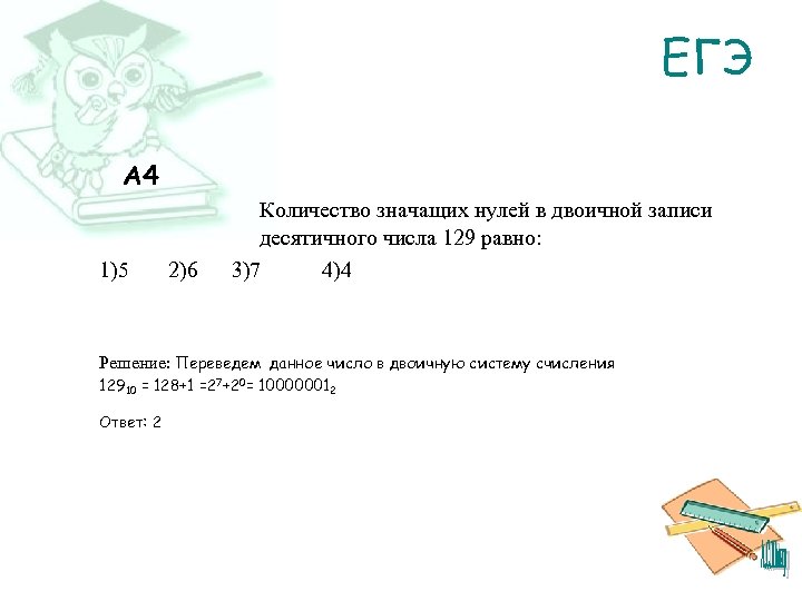 ЕГЭ A 4 1)5 2)6 Количество значащих нулей в двоичной записи десятичного числа 129