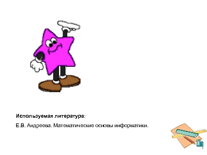 Используемая литература: Е. В. Андреева. Математические основы информатики. 