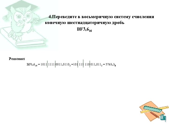 4. Переведите в восьмеричную систему счисления конечную шестнадцатеричную дробь BF 3, 616 Решение: BF