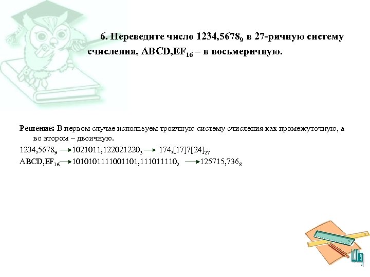 6. Переведите число 1234, 56789 в 27 -ричную систему счисления, ABCD, EF 16 –