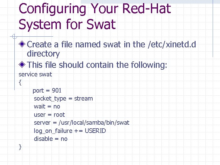 Configuring Your Red-Hat System for Swat Create a file named swat in the /etc/xinetd.