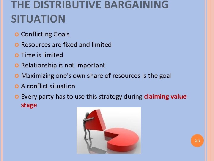 THE DISTRIBUTIVE BARGAINING SITUATION Conflicting Goals Resources are fixed and limited Time is limited