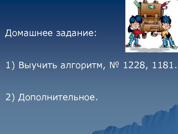 Домашнее задание: 1) Выучить алгоритм, № 1228, 1181. 2) Дополнительное. 