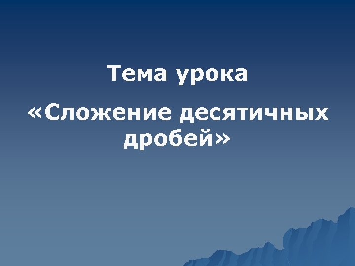 Тема урока «Сложение десятичных дробей» 