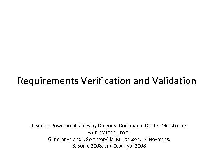 SEG 3101 (Fall 2010) Requirements Verification and Validation Based on Powerpoint slides by Gregor