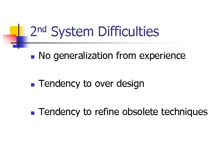 2 nd System Difficulties n No generalization from experience n Tendency to over design