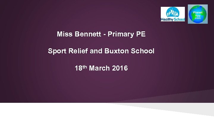 Miss Bennett - Primary PE Sport Relief and Buxton School 18 th March 2016