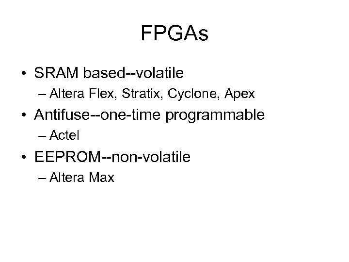 FPGAs • SRAM based--volatile – Altera Flex, Stratix, Cyclone, Apex • Antifuse--one-time programmable –