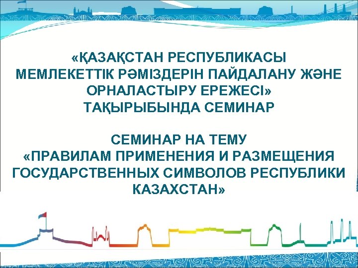  «ҚАЗАҚСТАН РЕСПУБЛИКАСЫ МЕМЛЕКЕТТІК РӘМІЗДЕРІН ПАЙДАЛАНУ ЖӘНЕ ОРНАЛАСТЫРУ ЕРЕЖЕСІ» ТАҚЫРЫБЫНДА СЕМИНАР НА ТЕМУ «ПРАВИЛАМ