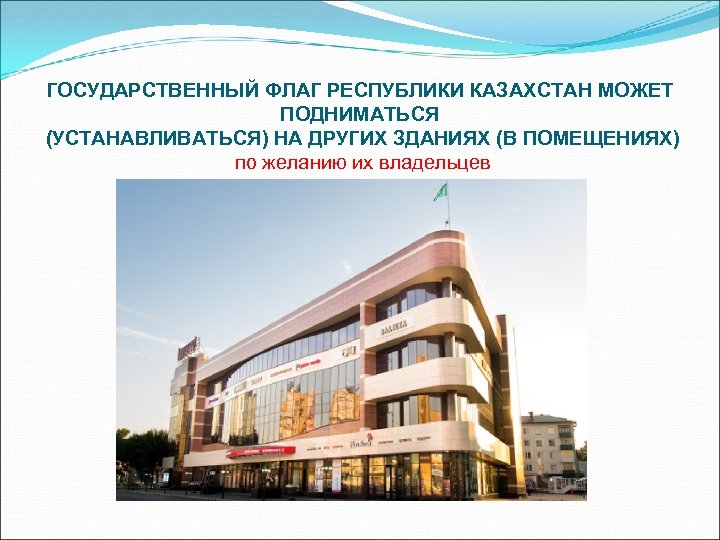 ГОСУДАРСТВЕННЫЙ ФЛАГ РЕСПУБЛИКИ КАЗАХСТАН МОЖЕТ ПОДНИМАТЬСЯ (УСТАНАВЛИВАТЬСЯ) НА ДРУГИХ ЗДАНИЯХ (В ПОМЕЩЕНИЯХ) по желанию