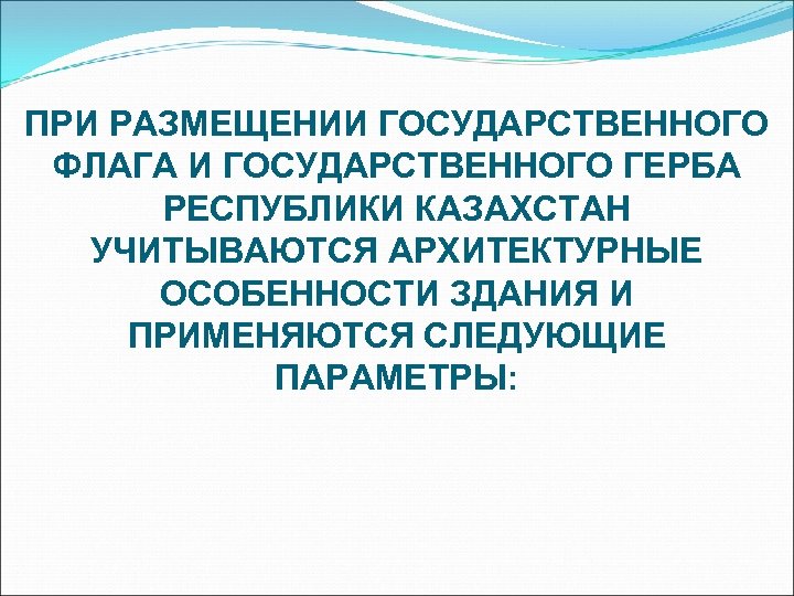 ПРИ РАЗМЕЩЕНИИ ГОСУДАРСТВЕННОГО ФЛАГА И ГОСУДАРСТВЕННОГО ГЕРБА РЕСПУБЛИКИ КАЗАХСТАН УЧИТЫВАЮТСЯ АРХИТЕКТУРНЫЕ ОСОБЕННОСТИ ЗДАНИЯ И