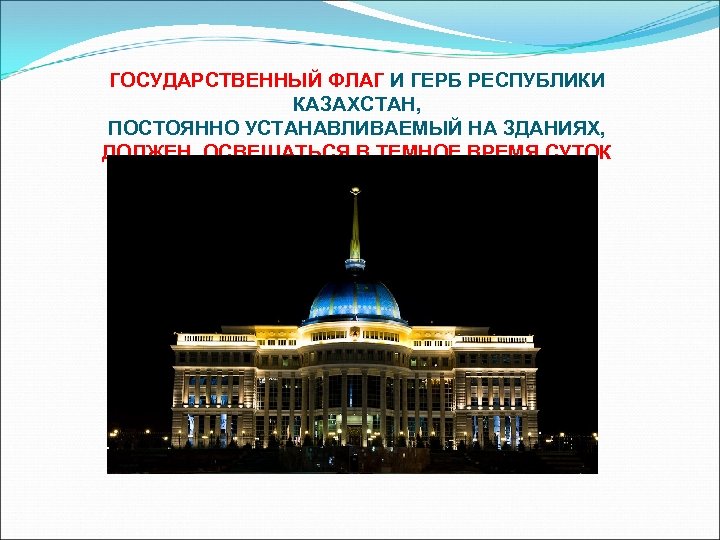 ГОСУДАРСТВЕННЫЙ ФЛАГ И ГЕРБ РЕСПУБЛИКИ КАЗАХСТАН, ПОСТОЯННО УСТАНАВЛИВАЕМЫЙ НА ЗДАНИЯХ, ДОЛЖЕН ОСВЕЩАТЬСЯ В ТЕМНОЕ