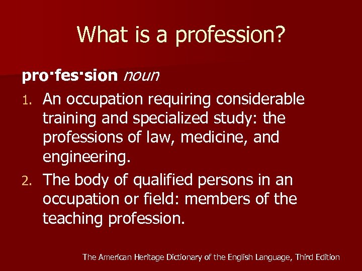 What is a profession? pro·fes·sion noun 1. An occupation requiring considerable training and specialized