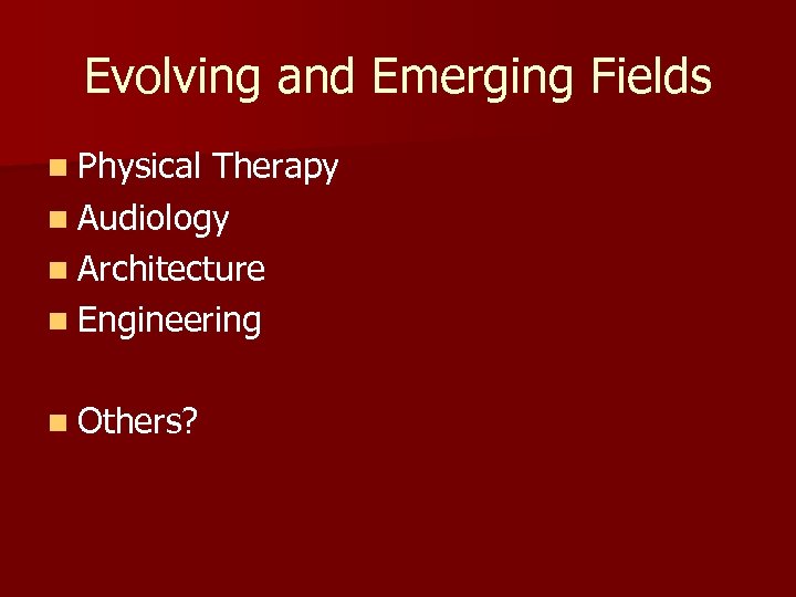 Evolving and Emerging Fields n Physical Therapy n Audiology n Architecture n Engineering n