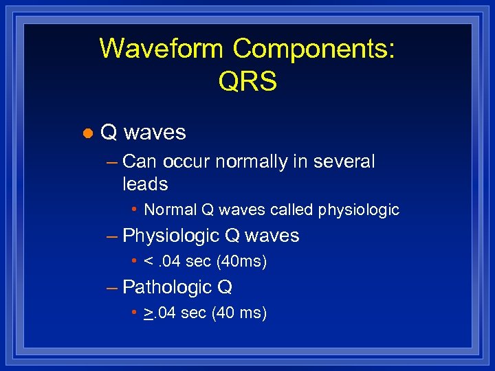 Waveform Components: QRS l Q waves – Can occur normally in several leads •