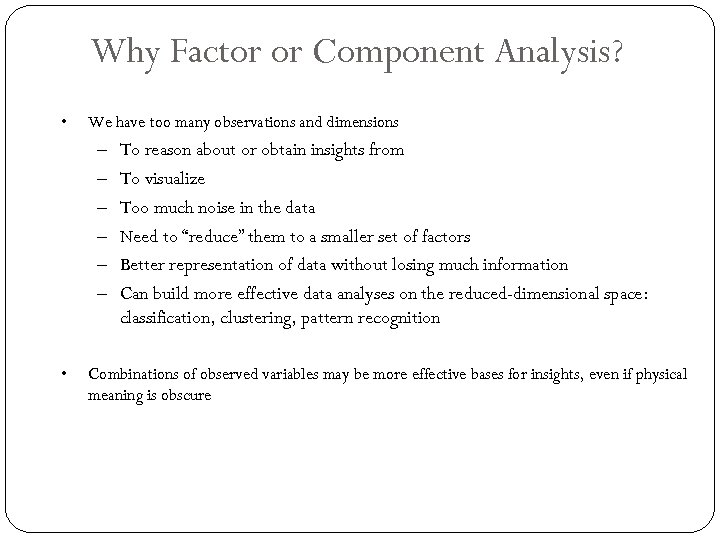 Why Factor or Component Analysis? • We have too many observations and dimensions –