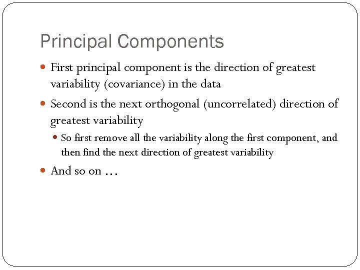 Principal Components First principal component is the direction of greatest variability (covariance) in the