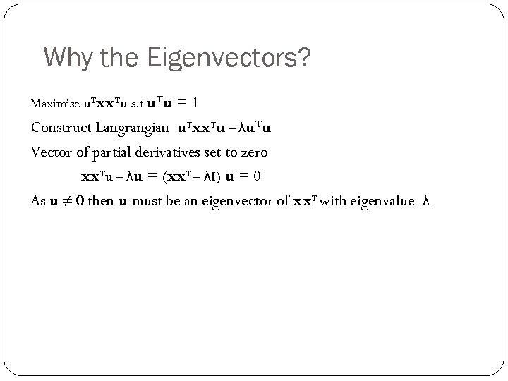 Why the Eigenvectors? Maximise u. Txx. Tu s. t u. Tu = 1 Construct