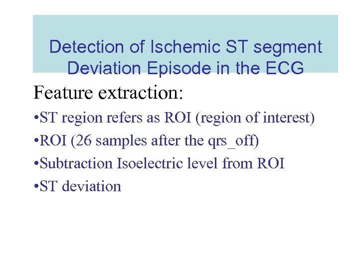 Detection of Ischemic ST segment Deviation Episode in the ECG Feature extraction: • ST