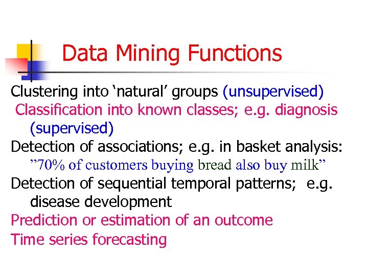 Data Mining Functions Clustering into ‘natural’ groups (unsupervised) Classification into known classes; e. g.