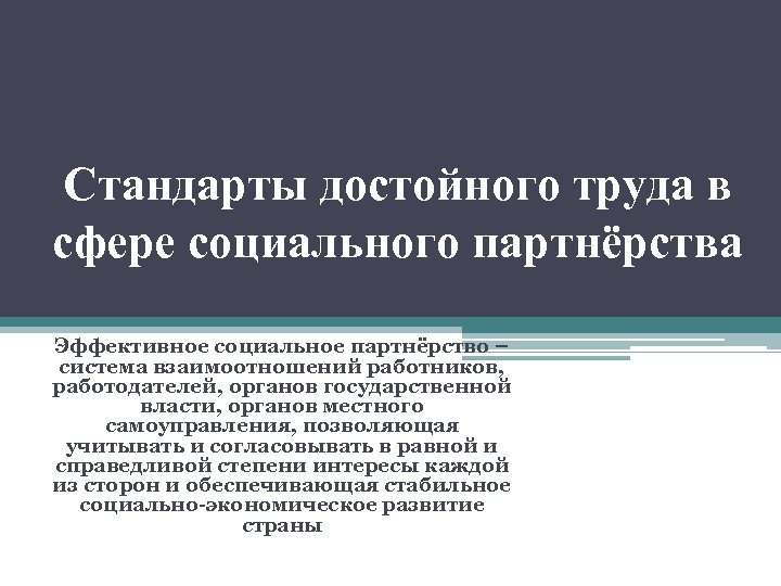 Стандарты достойного труда в сфере социального партнёрства Эффективное социальное партнёрство – система взаимоотношений работников,