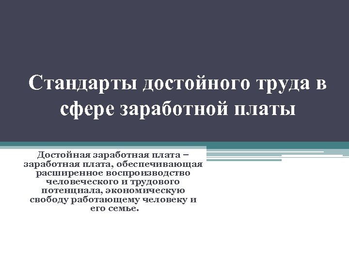 Стандарты достойного труда в сфере заработной платы Достойная заработная плата – заработная плата, обеспечивающая