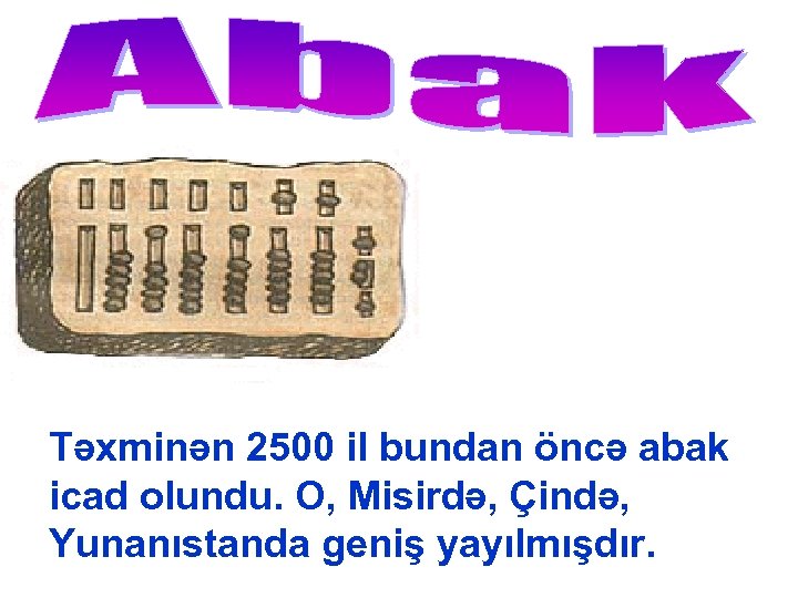 Təxminən 2500 il bundan öncə abak icad olundu. O, Misirdə, Çində, Yunanıstanda geniş yayılmışdır.