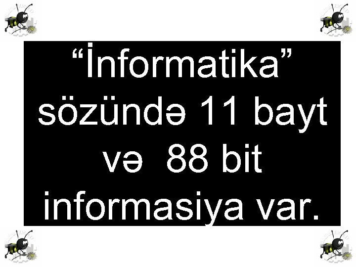 “İnformatika” sözündə 11 bayt və 88 bit informasiya var. 